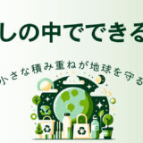 小さな積み重ねが地球を守る。暮らしの中でできるエコ