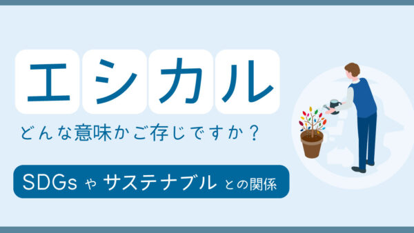 エシカルとはどんな意味？SDGsやサステナブルとの関連を解説