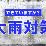 大雨対策できていますか？【梅雨前に始める備え】