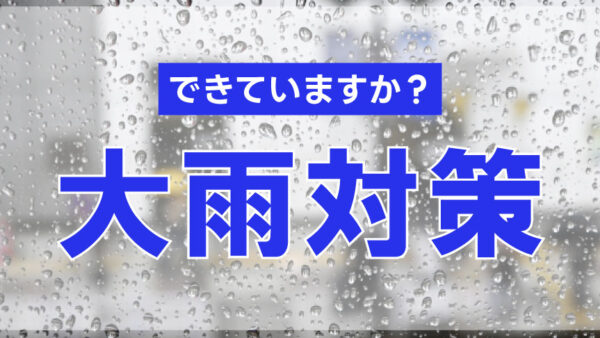 大雨対策できていますか？【梅雨前に始める備え】